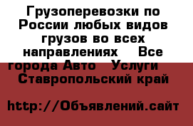 Грузоперевозки по России любых видов грузов во всех направлениях. - Все города Авто » Услуги   . Ставропольский край
